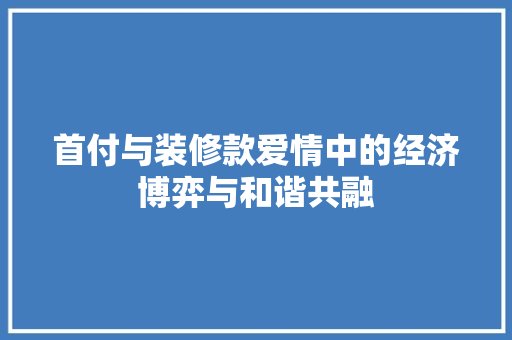首付与装修款爱情中的经济博弈与和谐共融