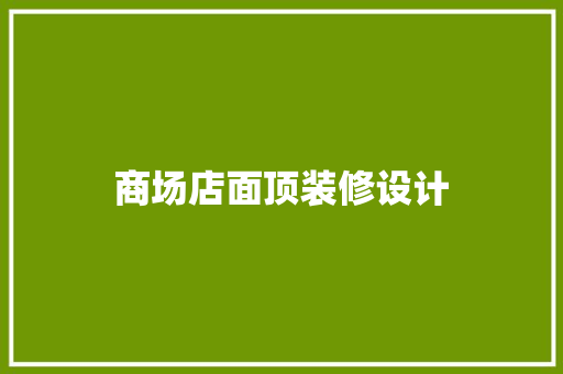 商场店面顶装修设计  第1张
