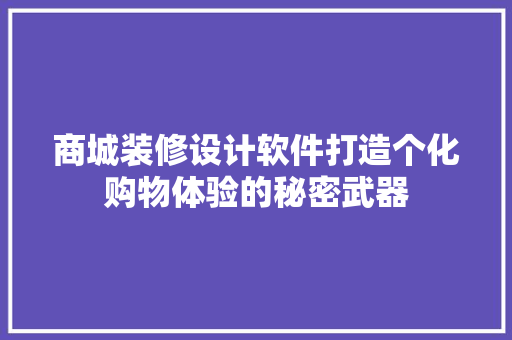 商城装修设计软件打造个化购物体验的秘密武器