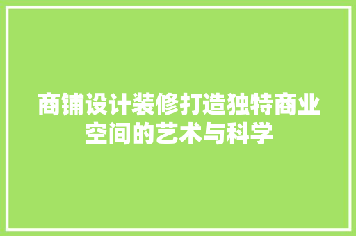 商铺设计装修打造独特商业空间的艺术与科学