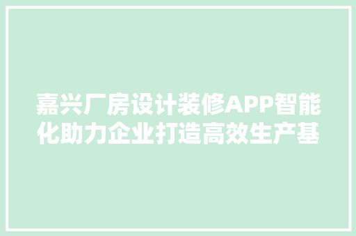 嘉兴厂房设计装修APP智能化助力企业打造高效生产基地