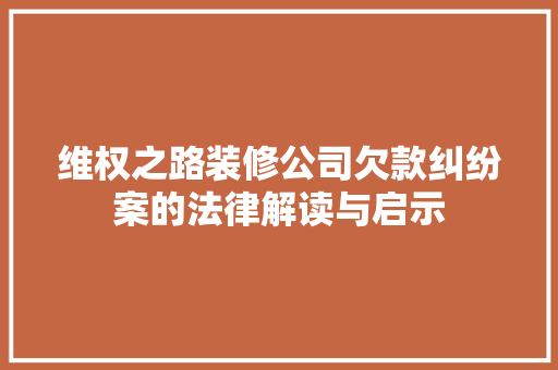 维权之路装修公司欠款纠纷案的法律解读与启示