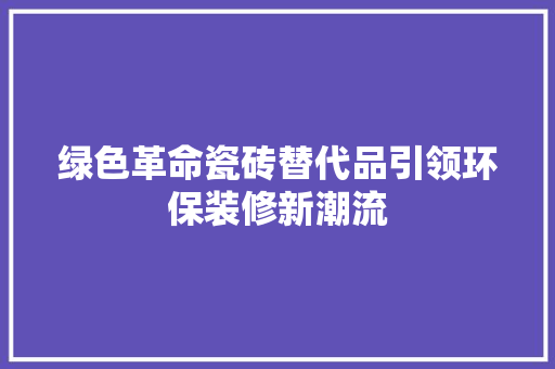 绿色革命瓷砖替代品引领环保装修新潮流