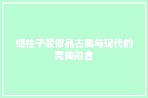 缠柱子装修品古典与现代的完美融合  第1张