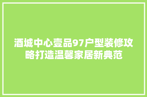 酒城中心壹品97户型装修攻略打造温馨家居新典范
