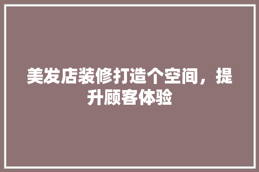 美发店装修打造个空间，提升顾客体验