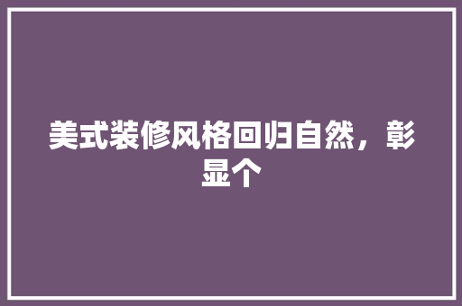 美式装修风格回归自然，彰显个