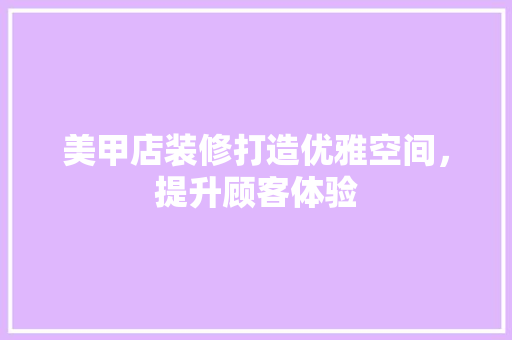 美甲店装修打造优雅空间，提升顾客体验