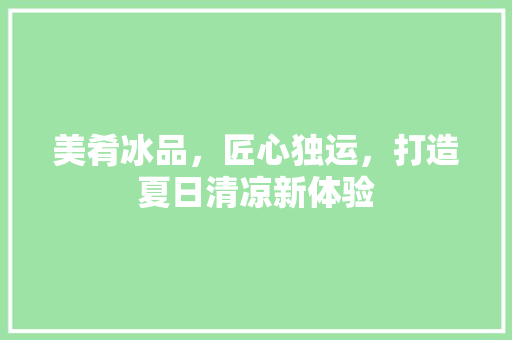 美肴冰品，匠心独运，打造夏日清凉新体验