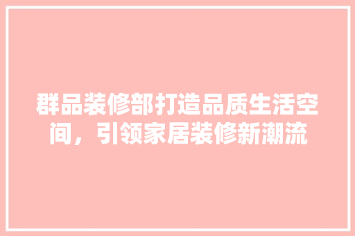群品装修部打造品质生活空间，引领家居装修新潮流