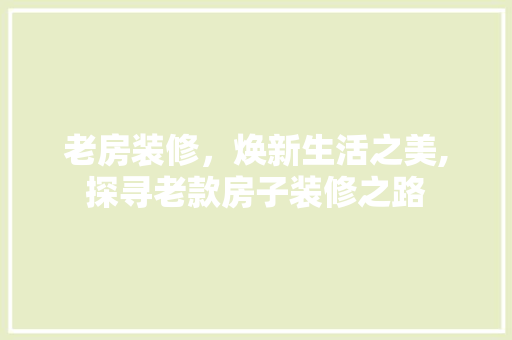 老房装修，焕新生活之美,探寻老款房子装修之路