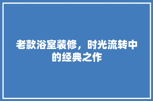 老款浴室装修，时光流转中的经典之作