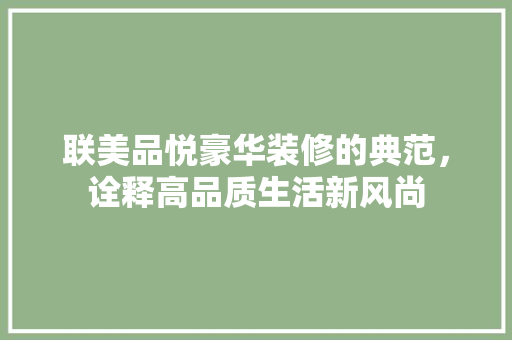 联美品悦豪华装修的典范，诠释高品质生活新风尚