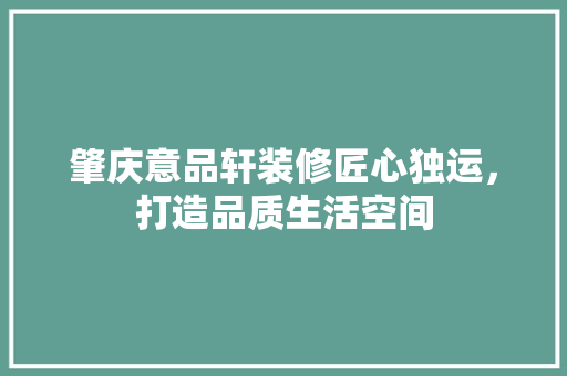 肇庆意品轩装修匠心独运，打造品质生活空间