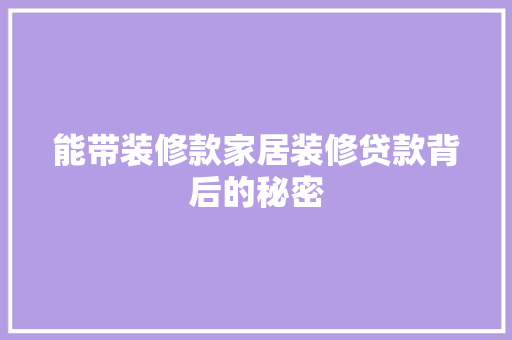 能带装修款家居装修贷款背后的秘密