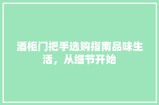 酒柜门把手选购指南品味生活，从细节开始  第1张