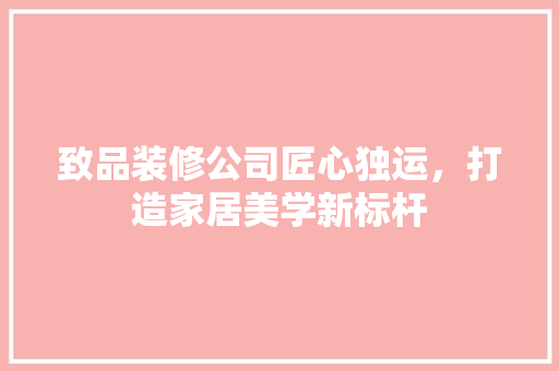 致品装修公司匠心独运，打造家居美学新标杆