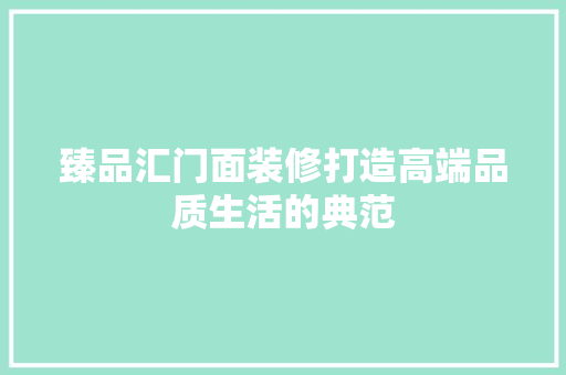 臻品汇门面装修打造高端品质生活的典范