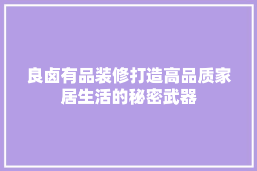 良卤有品装修打造高品质家居生活的秘密武器  第1张