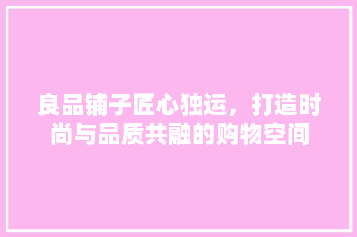 良品铺子匠心独运，打造时尚与品质共融的购物空间