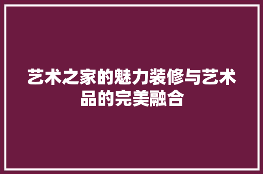 艺术之家的魅力装修与艺术品的完美融合