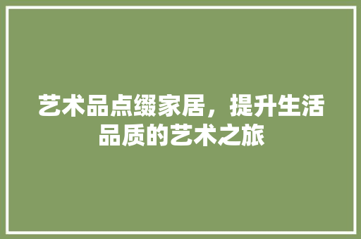 艺术品点缀家居，提升生活品质的艺术之旅