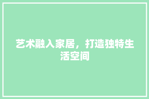艺术融入家居，打造独特生活空间  第1张