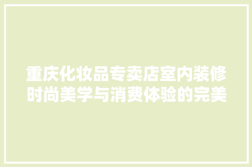 重庆化妆品专卖店室内装修时尚美学与消费体验的完美融合