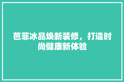 芭菲冰品焕新装修，打造时尚健康新体验