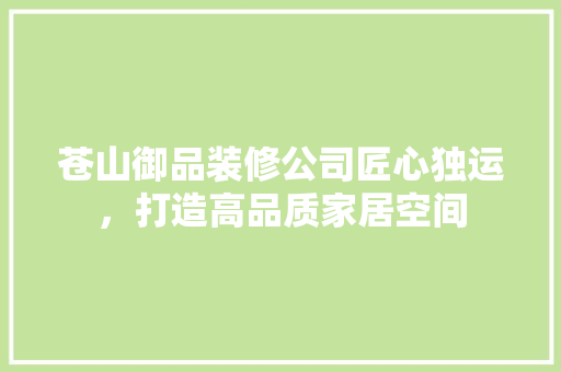 苍山御品装修公司匠心独运，打造高品质家居空间