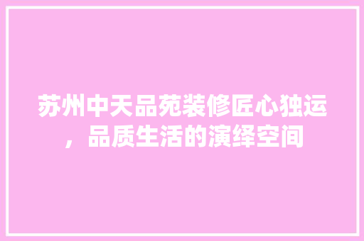 苏州中天品苑装修匠心独运，品质生活的演绎空间