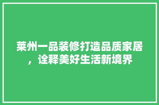 莱州一品装修打造品质家居，诠释美好生活新境界
