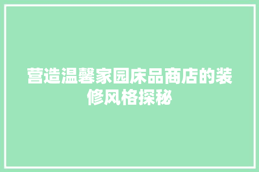 营造温馨家园床品商店的装修风格探秘