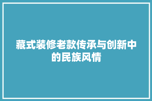 藏式装修老款传承与创新中的民族风情