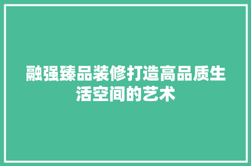 融强臻品装修打造高品质生活空间的艺术