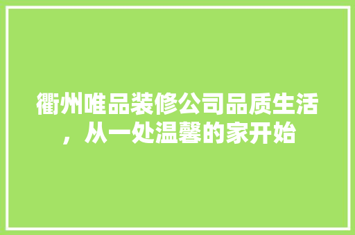 衢州唯品装修公司品质生活，从一处温馨的家开始