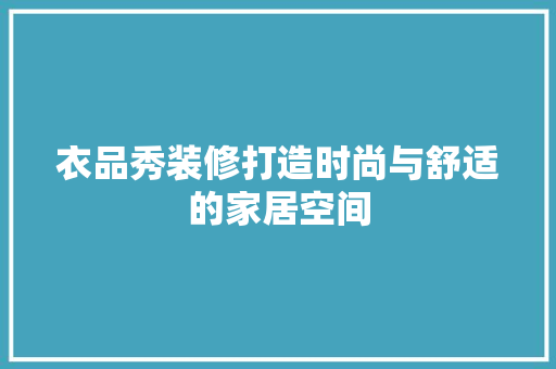 衣品秀装修打造时尚与舒适的家居空间