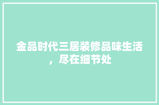 金品时代三居装修品味生活，尽在细节处  第1张