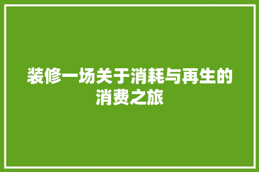 装修一场关于消耗与再生的消费之旅  第1张