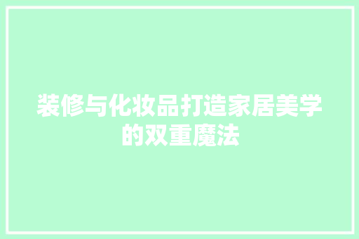 装修与化妆品打造家居美学的双重魔法