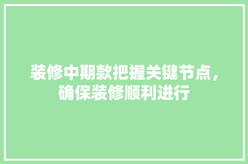 装修中期款把握关键节点，确保装修顺利进行