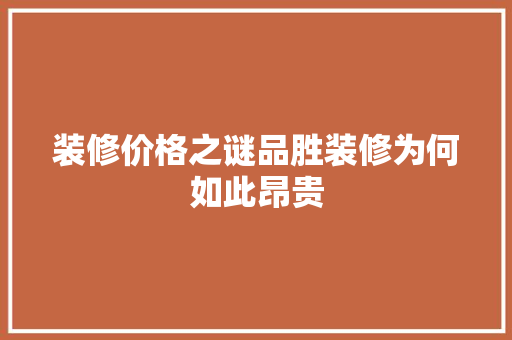 装修价格之谜品胜装修为何如此昂贵