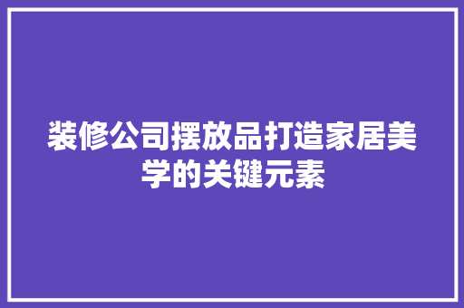 装修公司摆放品打造家居美学的关键元素