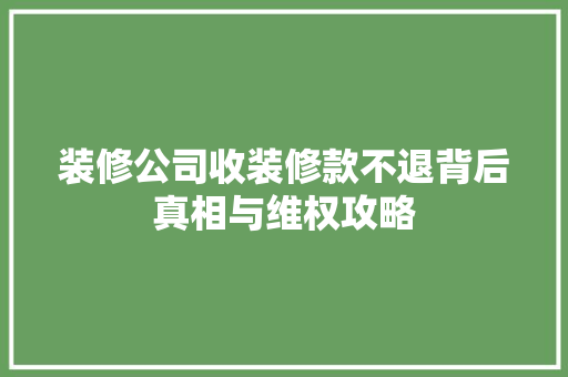 装修公司收装修款不退背后真相与维权攻略