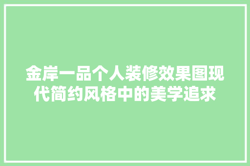 金岸一品个人装修效果图现代简约风格中的美学追求  第1张