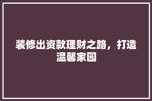 装修出资款理财之路，打造温馨家园