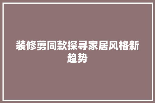 装修剪同款探寻家居风格新趋势