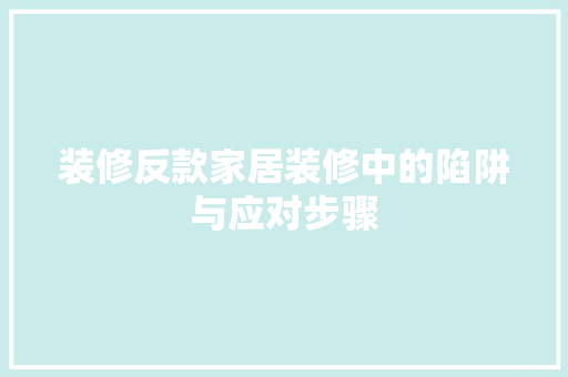装修反款家居装修中的陷阱与应对步骤