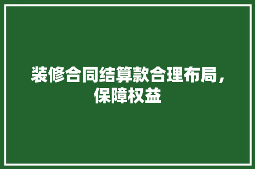 装修合同结算款合理布局，保障权益