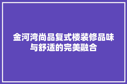 金河湾尚品复式楼装修品味与舒适的完美融合